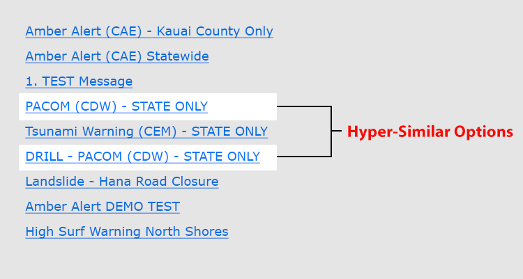 Admin alert interface with a list of options. The options are: Amber Alert (CAE) - Kauai County Only, Amber Alert (CAE) Statewide, 1. TEST Message, PACOM (CDW) - STATE ONLY, Tsunami Warning (CEM) - STATE ONLY, DRILL - PACOM (CDW) - STATE ONLY, Landslide - Hana Road Closure, Amber Alert DEMO TEST, High Surf Warning North Shores. Two of the options are hyper-similar options: the PACOM (CDW) - STATE ONLY option and the DRILL - PACOM (CDW) - STATE ONLY.